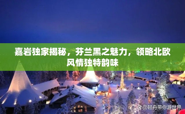 嘉岩独家揭秘，芬兰黑之魅力，领略北欧风情独特韵味