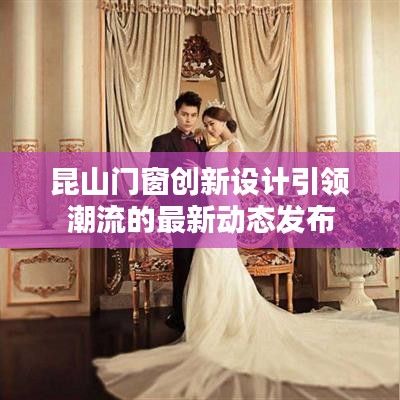 昆山门窗创新设计引领潮流的最新动态发布