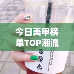 今日美甲榜单TOP潮流，指尖时尚风采大揭秘