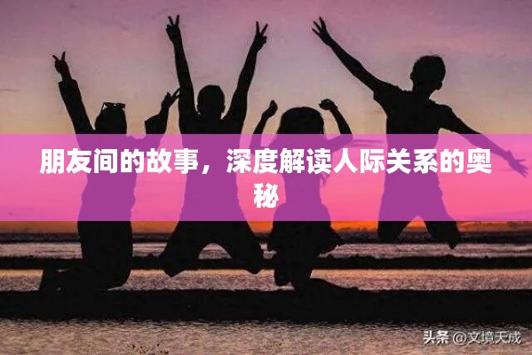 朋友间的故事，深度解读人际关系的奥秘