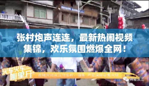 张村炮声连连，最新热闹视频集锦，欢乐氛围燃爆全网！