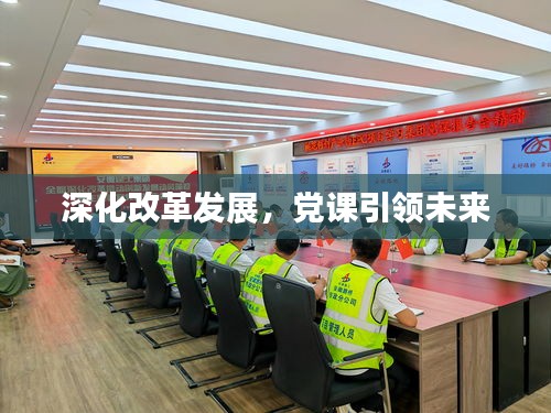 深化改革发展，党课引领未来
