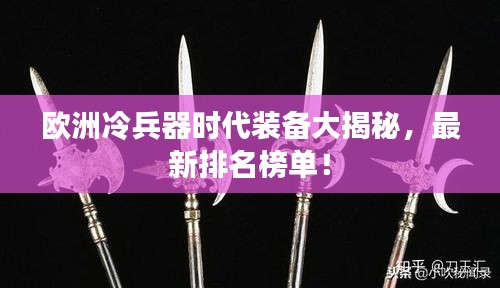 欧洲冷兵器时代装备大揭秘，最新排名榜单！