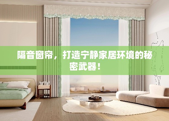 隔音窗帘，打造宁静家居环境的秘密武器！