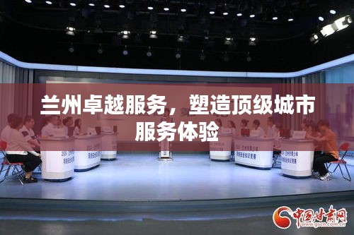 兰州卓越服务，塑造顶级城市服务体验