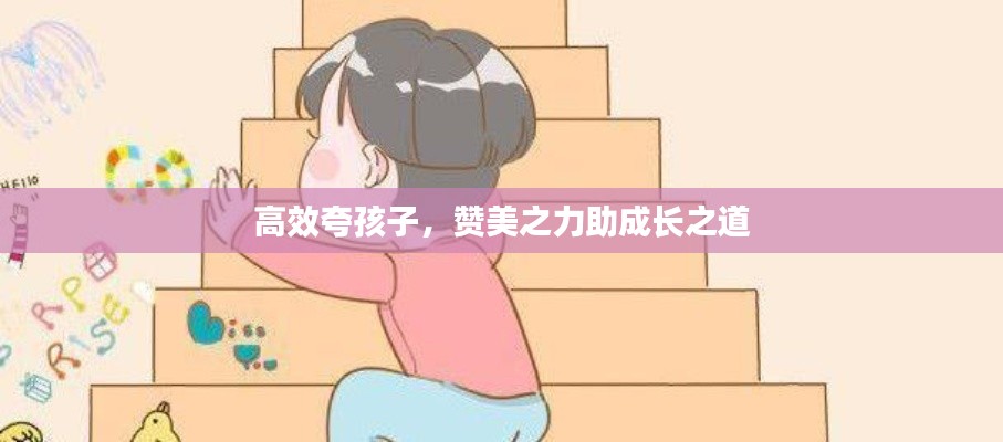 高效夸孩子，赞美之力助成长之道
