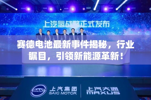 赛德电池最新事件揭秘，行业瞩目，引领新能源革新！
