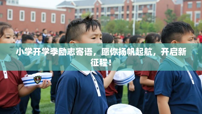 小学开学季励志寄语，愿你扬帆起航，开启新征程！