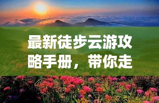 最新徒步云游攻略手册，带你走遍天下美景！