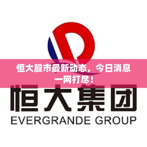 恒大股市最新动态，今日消息一网打尽！