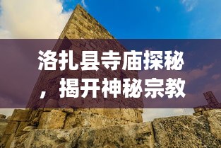 洛扎县寺庙探秘，揭开神秘宗教文化的神秘面纱