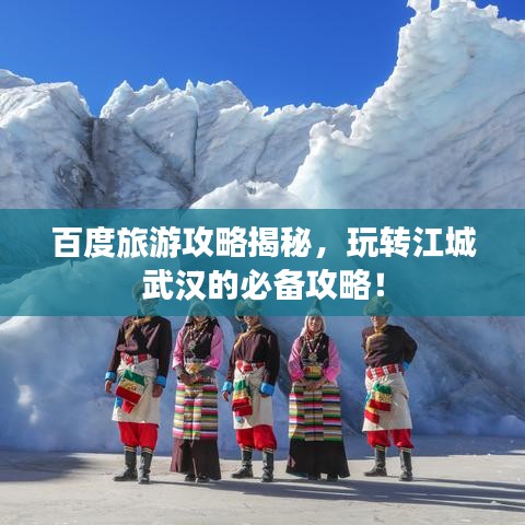 百度旅游攻略揭秘，玩转江城武汉的必备攻略！