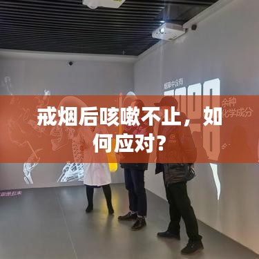 戒烟后咳嗽不止，如何应对？