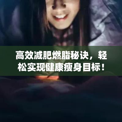 高效减肥燃脂秘诀，轻松实现健康瘦身目标！