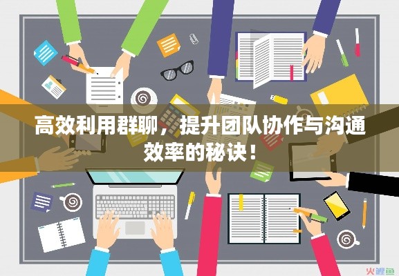 高效利用群聊，提升团队协作与沟通效率的秘诀！