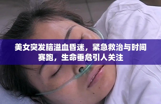 美女突发脑溢血昏迷，紧急救治与时间赛跑，生命垂危引人关注
