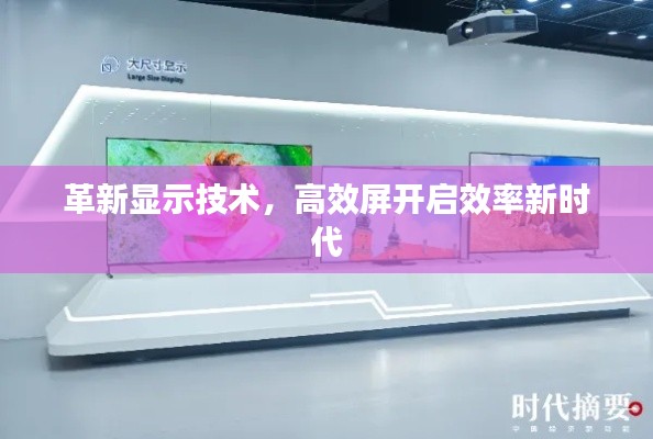 革新显示技术，高效屏开启效率新时代