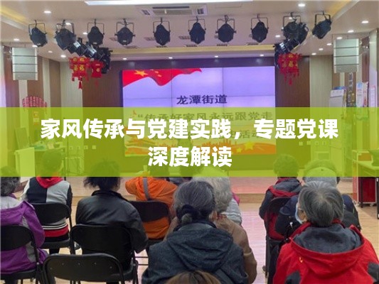 家风传承与党建实践，专题党课深度解读