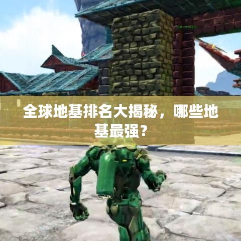 全球地基排名大揭秘，哪些地基最强？