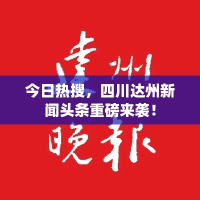 今日热搜，四川达州新闻头条重磅来袭！