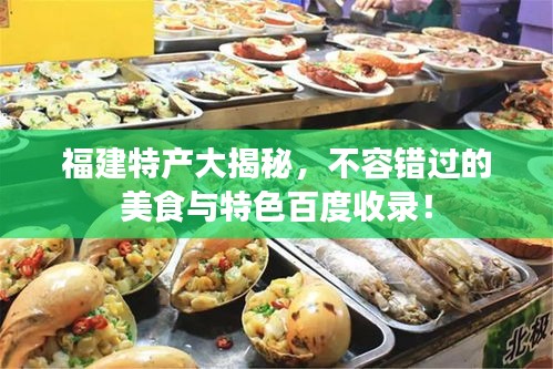 福建特产大揭秘，不容错过的美食与特色百度收录！