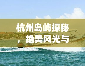 杭州岛屿探秘，绝美风光与深度游玩攻略