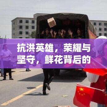 抗洪英雄，荣耀与坚守，鲜花背后的力量与奉献