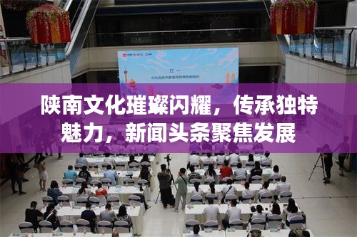 陕南文化璀璨闪耀，传承独特魅力，新闻头条聚焦发展