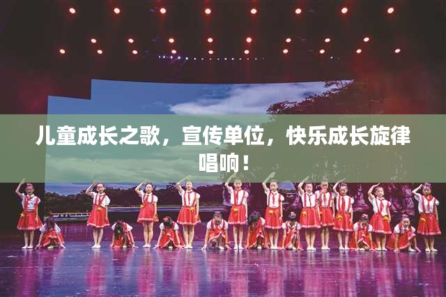 儿童成长之歌，宣传单位，快乐成长旋律唱响！