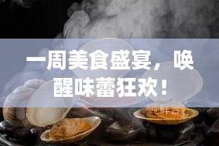 一周美食盛宴，唤醒味蕾狂欢！