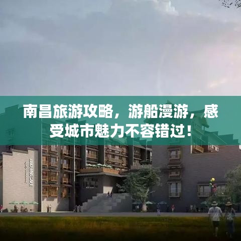 南昌旅游攻略，游船漫游，感受城市魅力不容错过！