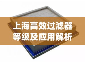 上海高效过滤器等级及应用解析，专业选择，精准应用