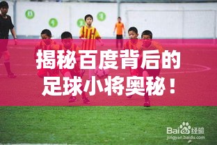 揭秘百度背后的足球小将奥秘！