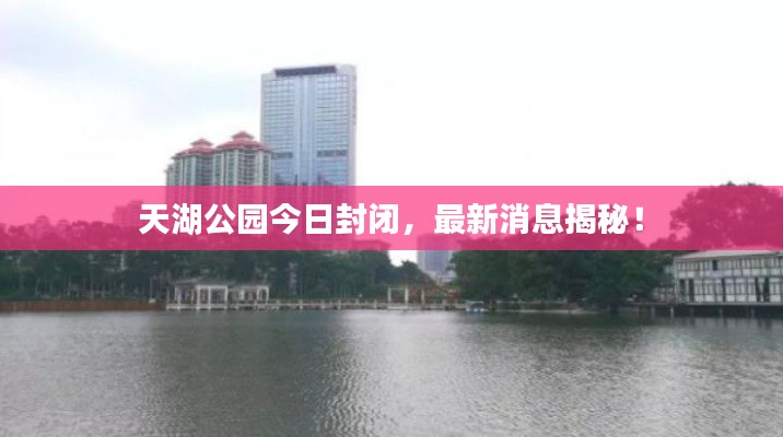 天湖公园今日封闭，最新消息揭秘！