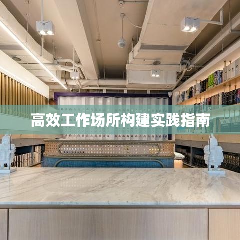 高效工作场所构建实践指南