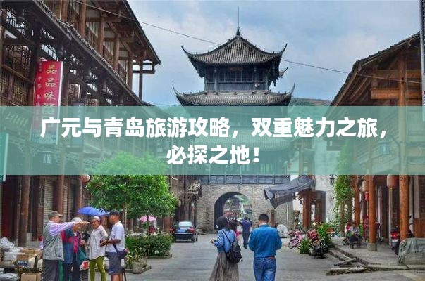 广元与青岛旅游攻略，双重魅力之旅，必探之地！