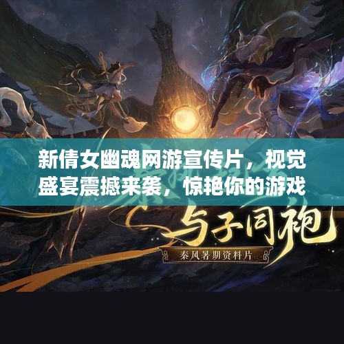 新倩女幽魂网游宣传片，视觉盛宴震撼来袭，惊艳你的游戏世界！