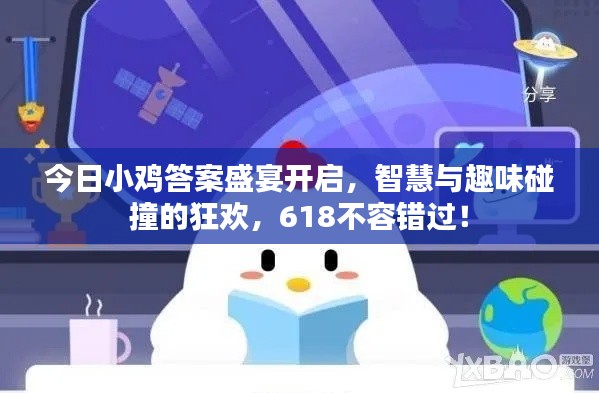今日小鸡答案盛宴开启，智慧与趣味碰撞的狂欢，618不容错过！