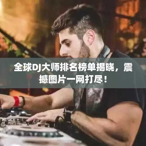 全球DJ大师排名榜单揭晓，震撼图片一网打尽！