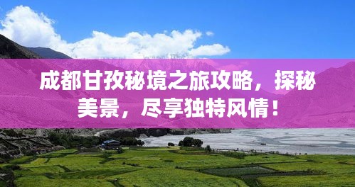 成都甘孜秘境之旅攻略，探秘美景，尽享独特风情！
