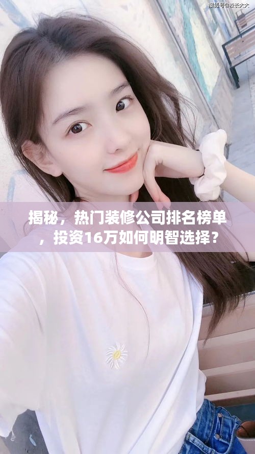 揭秘，热门装修公司排名榜单，投资16万如何明智选择？