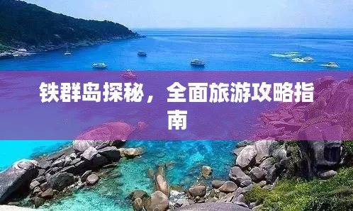 铁群岛探秘，全面旅游攻略指南