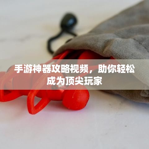 手游神器攻略视频，助你轻松成为顶尖玩家