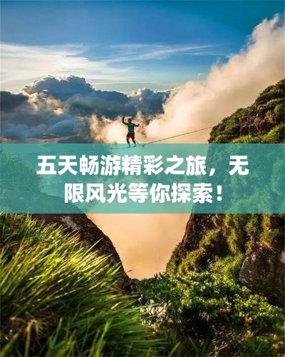 五天畅游精彩之旅，无限风光等你探索！