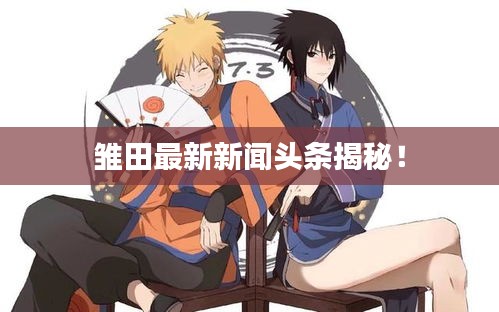 雏田最新新闻头条揭秘！