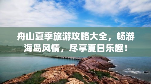 舟山夏季旅游攻略大全，畅游海岛风情，尽享夏日乐趣！