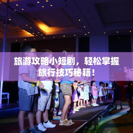 旅游攻略小短剧，轻松掌握旅行技巧秘籍！