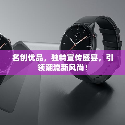 名创优品，独特宣传盛宴，引领潮流新风尚！