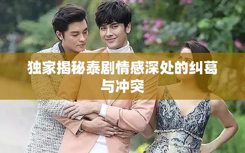 独家揭秘泰剧情感深处的纠葛与冲突