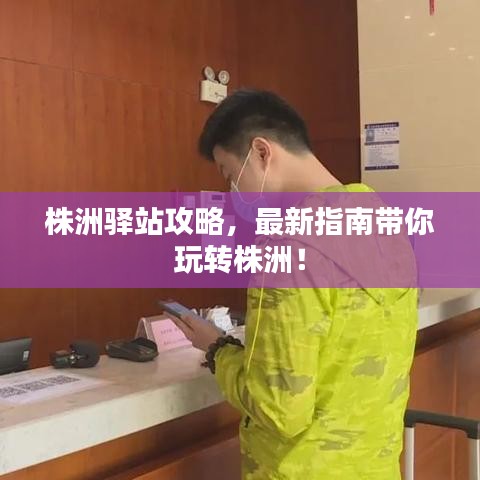 株洲驿站攻略，最新指南带你玩转株洲！